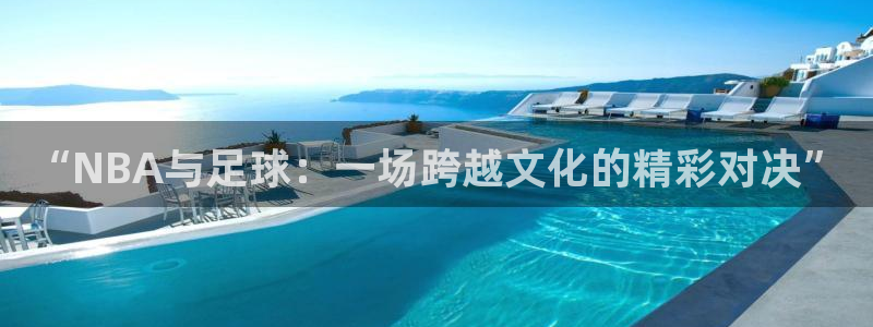“NBA与足球：一场跨越文化的精彩对决”