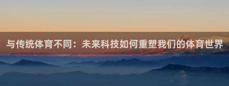 与传统体育不同：未来科技如何重塑我们的体育世界