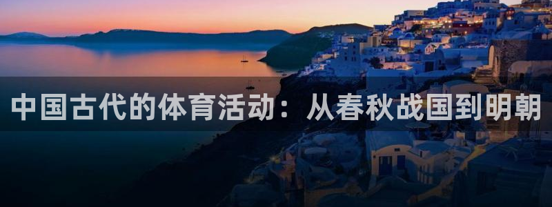 中国古代的体育活动：从春秋战国到明朝