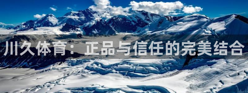 川久体育：正品与信任的完美结合