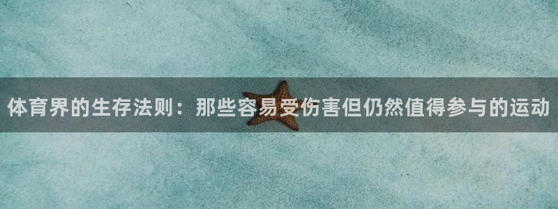 体育界的生存法则：那些容易受伤害但仍然值得参与的运动