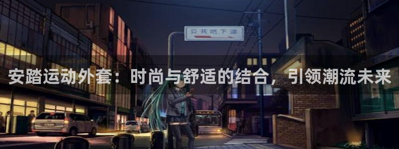 安踏运动外套：时尚与舒适的结合，引领潮流未来