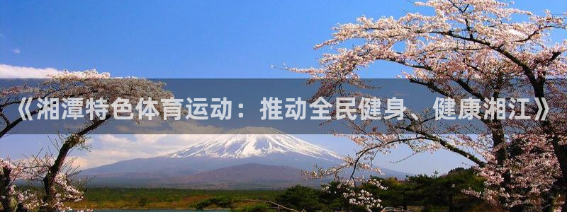 《湘潭特色体育运动：推动全民健身、健康湘江》