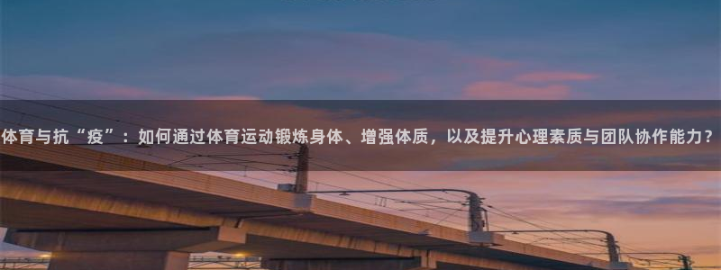 体育与抗“疫”：如何通过体育运动锻炼身体、增强体质，以及提升心理素质与团队协作能力？