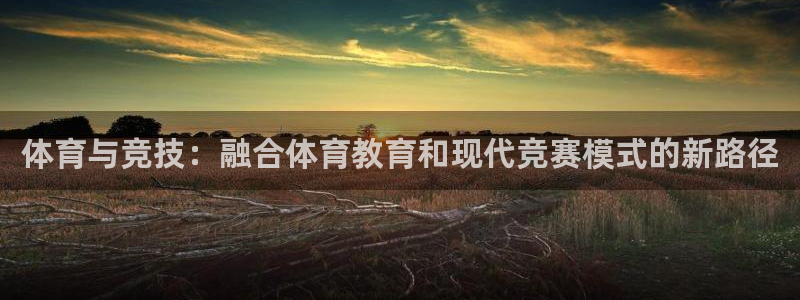 体育与竞技：融合体育教育和现代竞赛模式的新路径