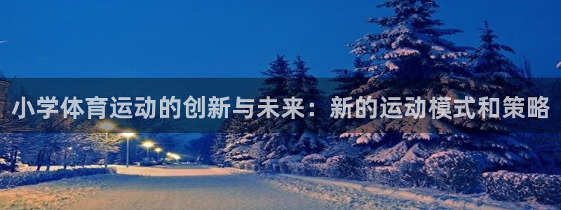 小学体育运动的创新与未来：新的运动模式和策略
