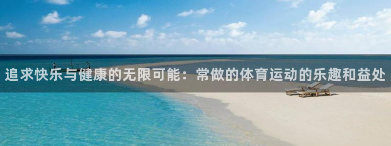 追求快乐与健康的无限可能：常做的体育运动的乐趣和益处