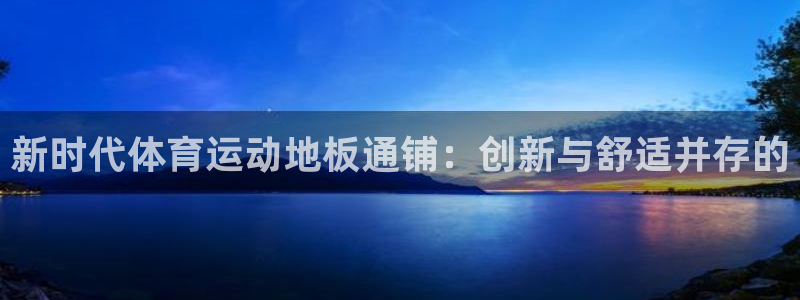 新时代体育运动地板通铺：创新与舒适并存的