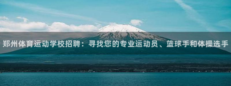 郑州体育运动学校招聘：寻找您的专业运动员、篮球手和体操选手